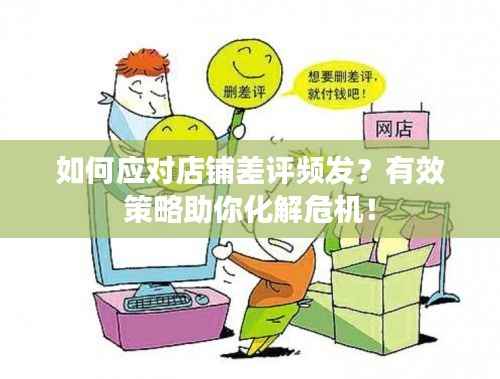 如何应对店铺差评频发？有效策略助你化解危机！