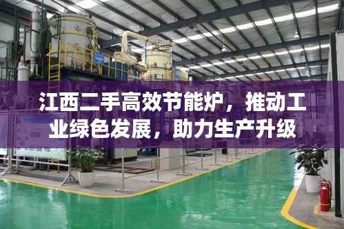 江西二手高效节能炉，推动工业绿色发展，助力生产升级