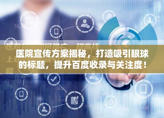 医院宣传方案揭秘,打造吸引眼球的标题,提升百度收录与关注度!
