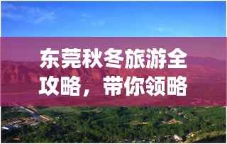 东莞秋冬旅游全攻略,带你领略不一样的风情!