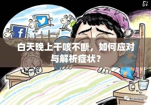 白天晚上干咳不断,如何应对与解析症状?