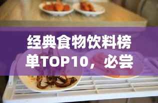 经典食物饮料榜单TOP10,必尝十大美食饮品