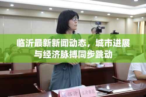 临沂最新新闻动态,城市进展与经济脉搏同步跳动
