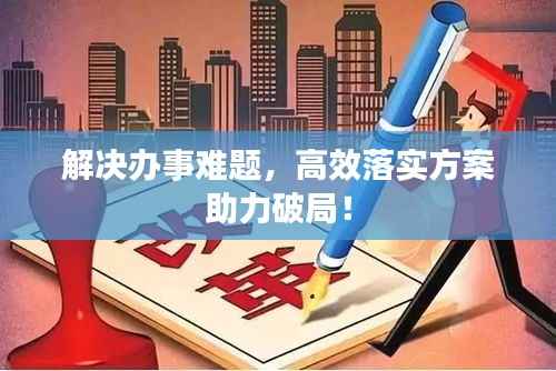 解决办事难题,高效落实方案助力破局!