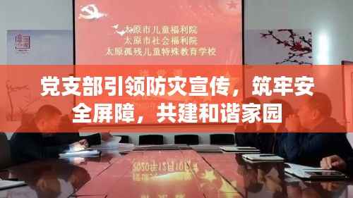 党支部引领防灾宣传，筑牢安全屏障，共建和谐家园