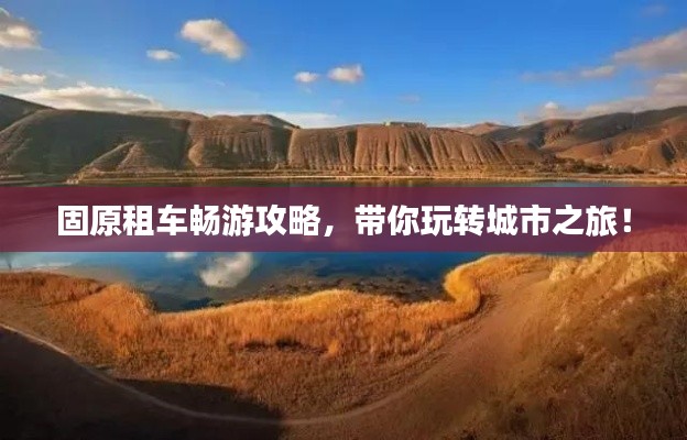 固原租车畅游攻略,带你玩转城市之旅!