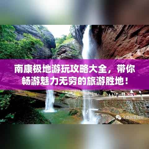 南康极地游玩攻略大全,带你畅游魅力无穷的旅游胜地!