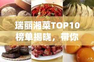 瑞丽湘菜TOP10榜单揭晓,带你领略湖南美食的独特魅力!