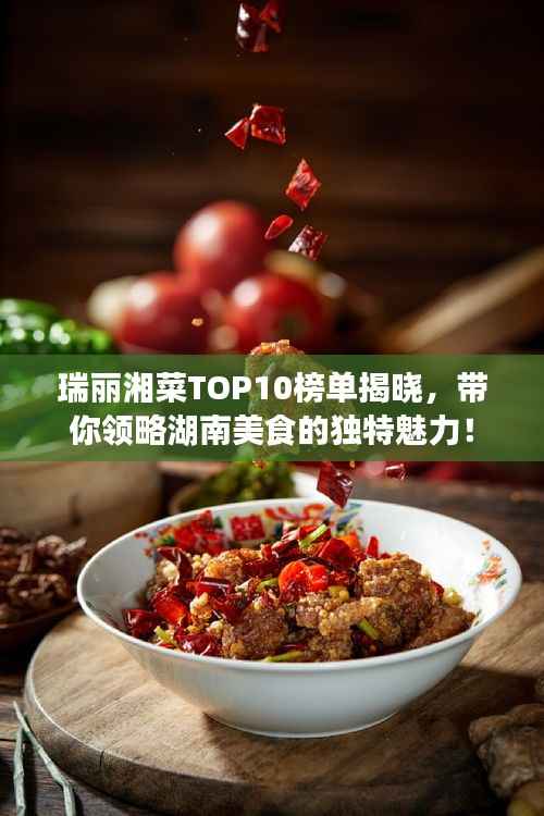 瑞丽湘菜TOP10榜单揭晓,带你领略湖南美食的独特魅力!