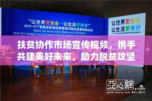 扶贫协作市场宣传视频,携手共建美好未来,助力脱贫攻坚