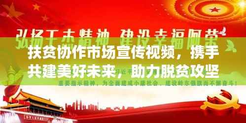 扶贫协作市场宣传视频,携手共建美好未来,助力脱贫攻坚
