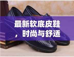 最新软底皮鞋，时尚与舒适完美融合