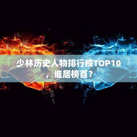 少林历史人物排行榜TOP10,谁居榜首?