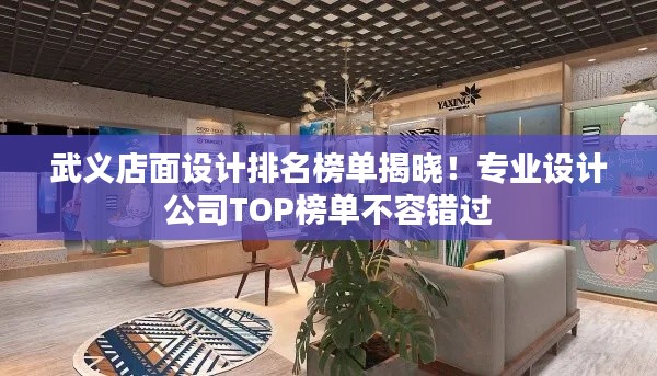 武义店面设计排名榜单揭晓!专业设计公司TOP榜单不容错过
