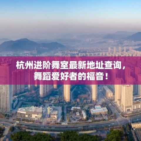 杭州进阶舞室最新地址查询，舞蹈爱好者的福音！