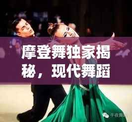 摩登舞独家揭秘,现代舞蹈的非凡魅力