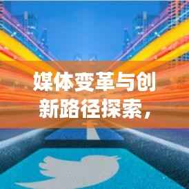 媒体变革与创新路径探索，未来趋势与发展方向