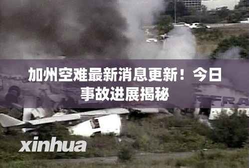 加州空难最新消息更新!今日事故进展揭秘