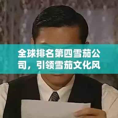 全球排名第四雪茄公司,引领雪茄文化风潮的卓越力量