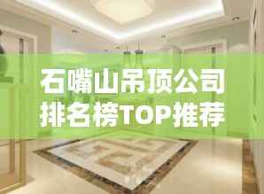 石嘴山吊顶公司排名榜TOP推荐,专业设计首选!