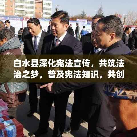 白水县深化宪法宣传,共筑法治之梦,普及宪法知识,共创和谐法治社会