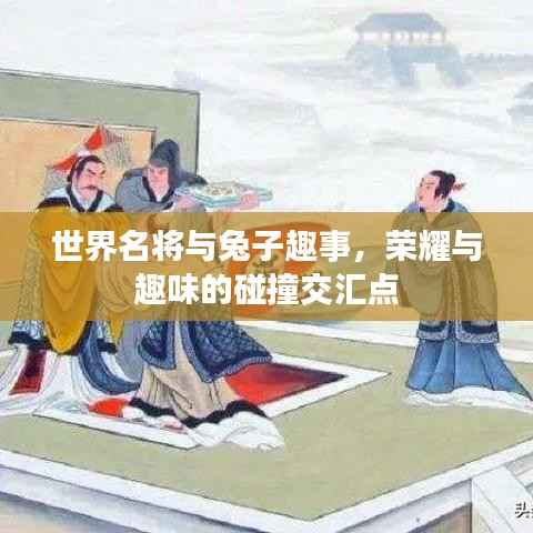 世界名将与兔子趣事,荣耀与趣味的碰撞交汇点