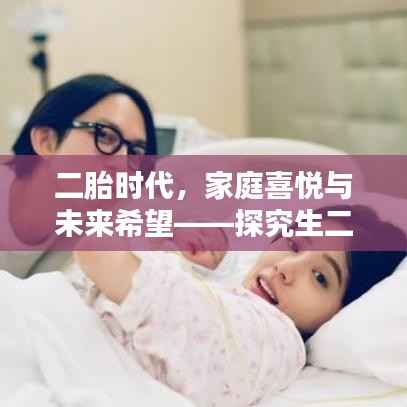 二胎时代,家庭喜悦与未来希望——探究生二胎背后的理念与愿景