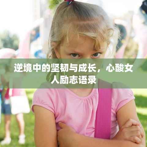 逆境中的坚韧与成长，心酸女人励志语录
