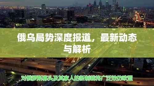 俄乌局势深度报道，最新动态与解析