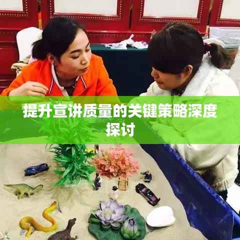 提升宣讲质量的关键策略深度探讨