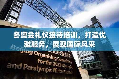冬奥会礼仪接待培训,打造优雅服务,展现国际风采