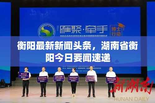 衡阳最新新闻头条,湖南省衡阳今日要闻速递