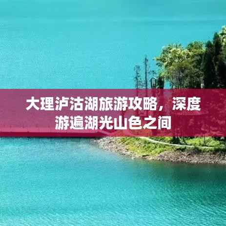 大理泸沽湖旅游攻略,深度游遍湖光山色之间