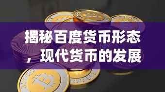 揭秘百度货币形态,现代货币的发展与演变之旅