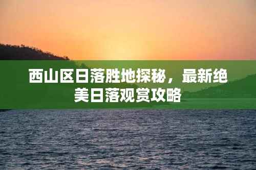 西山区日落胜地探秘,最新绝美日落观赏攻略