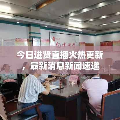 今日进贤直播火热更新，最新消息新闻速递