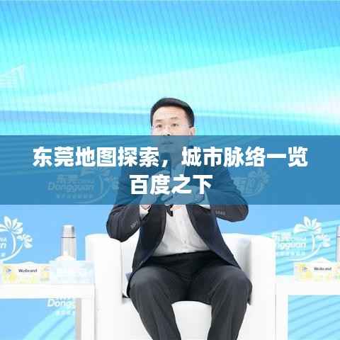 东莞地图探索,城市脉络一览百度之下