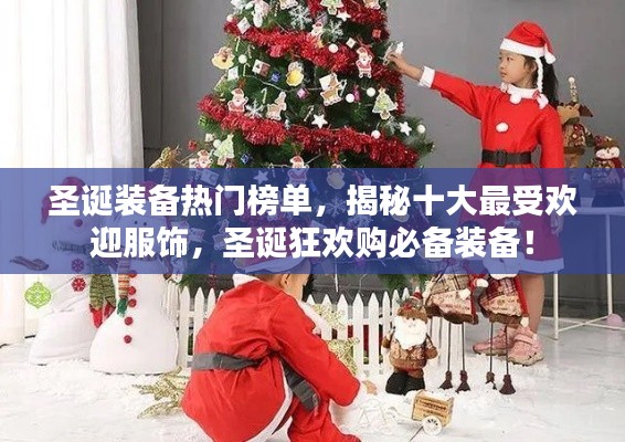 圣诞装备热门榜单,揭秘十大最受欢迎服饰,圣诞狂欢购必备装备!