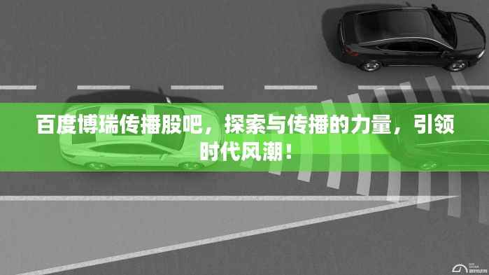 百度博瑞传播股吧,探索与传播的力量,引领时代风潮!