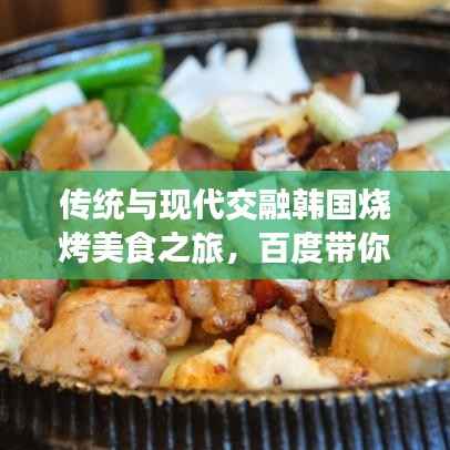传统与现代交融韩国烧烤美食之旅，百度带你品味独特风味！