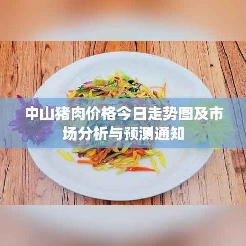 中山猪肉价格今日走势图及市场分析与预测通知