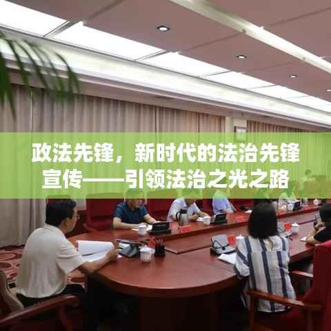 政法先锋,新时代的法治先锋宣传——引领法治之光之路