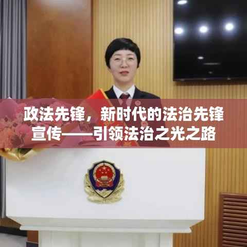 政法先锋,新时代的法治先锋宣传——引领法治之光之路