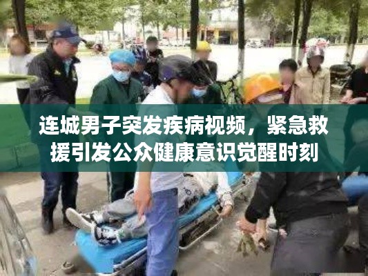 连城男子突发疾病视频,紧急救援引发公众健康意识觉醒时刻