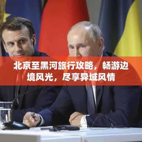 北京至黑河旅行攻略，畅游边境风光，尽享异域风情