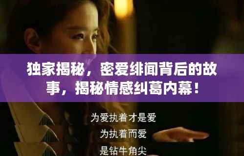 独家揭秘,密爱绯闻背后的故事,揭秘情感纠葛内幕!
