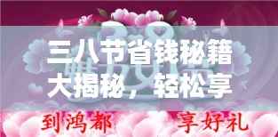 三八节省钱秘籍大揭秘，轻松享受节日优惠盛宴！