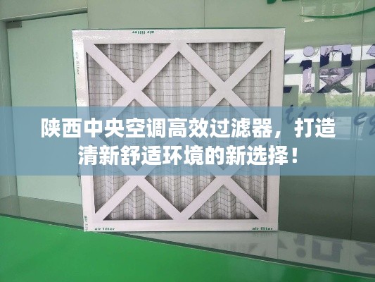 陕西中央空调高效过滤器,打造清新舒适环境的新选择!