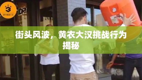街头风波,黄衣大汉挑战行为揭秘