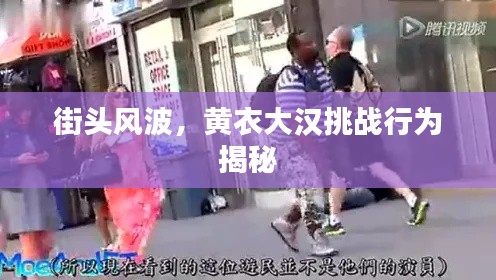 街头风波,黄衣大汉挑战行为揭秘